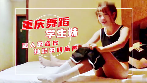 迷妹推荐--重庆舞蹈学生妹迷人的音容灿烂的叫床声